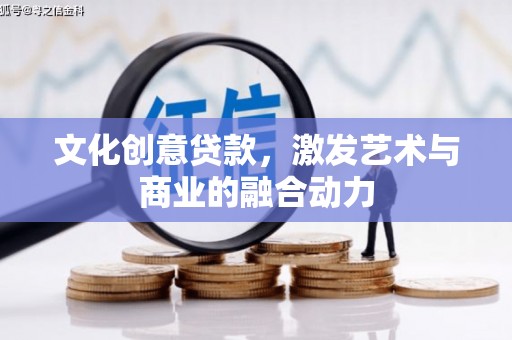 赣州文化创意贷款，激发艺术与商业的融合动力