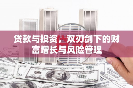 赣州贷款与投资，双刃剑下的财富增长与风险管理