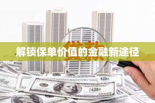 赣州解锁保单价值的金融新途径