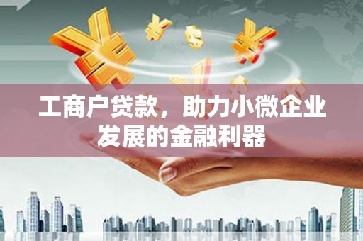 赣州工商户贷款，助力小微企业发展的金融利器