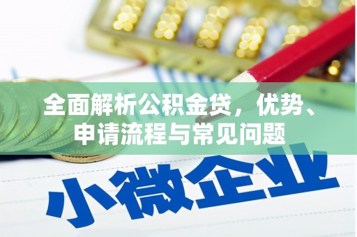 赣州全面解析公积金贷，优势、申请流程与常见问题