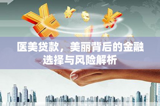 赣州医美贷款，美丽背后的金融选择与风险解析