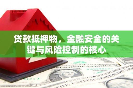 赣州贷款抵押物，金融安全的关键与风险控制的核心