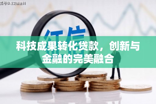 赣州科技成果转化贷款，创新与金融的完美融合