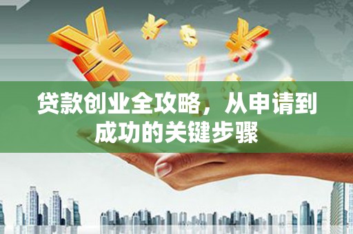赣州贷款创业全攻略，从申请到成功的关键步骤