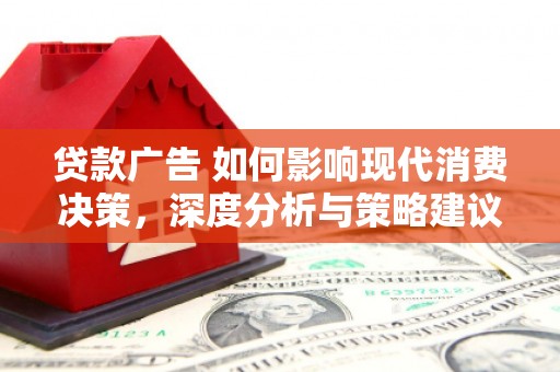 赣州贷款广告 如何影响现代消费决策，深度分析与策略建议