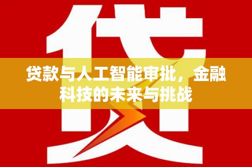 赣州贷款与人工智能审批，金融科技的未来与挑战