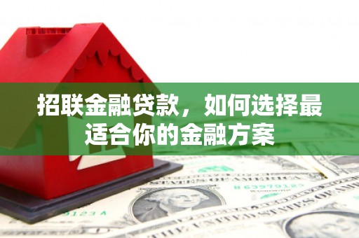 赣州招联金融贷款，如何选择最适合你的金融方案