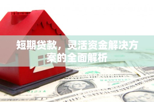 赣州短期贷款，灵活资金解决方案的全面解析