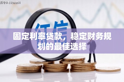 赣州固定利率贷款，稳定财务规划的最佳选择
