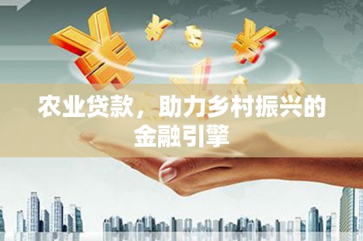赣州农业贷款，助力乡村振兴的金融引擎