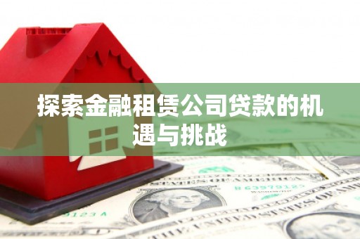 赣州探索金融租赁公司贷款的机遇与挑战