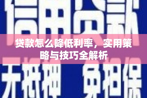 赣州贷款怎么降低利率，实用策略与技巧全解析