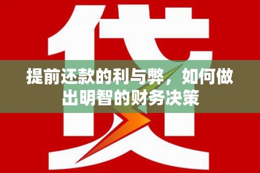 赣州提前还款的利与弊，如何做出明智的财务决策
