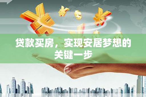 赣州贷款买房，实现安居梦想的关键一步
