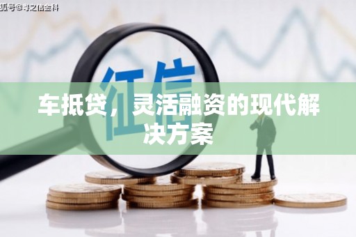 赣州车抵贷，灵活融资的现代解决方案