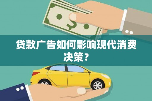 赣州贷款广告如何影响现代消费决策？