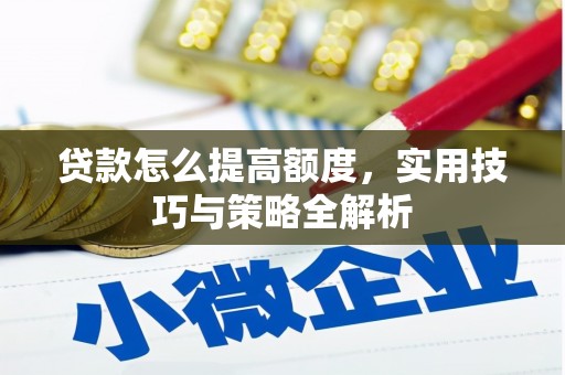 赣州贷款怎么提高额度，实用技巧与策略全解析