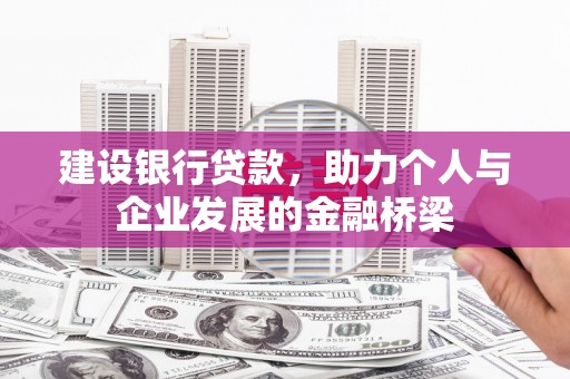 赣州建设银行贷款，助力个人与企业发展的金融桥梁