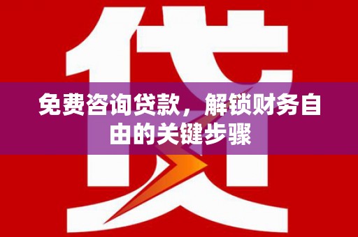 赣州免费咨询贷款，解锁财务自由的关键步骤