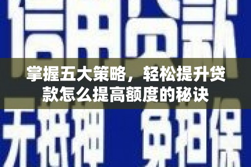赣州掌握五大策略，轻松提升贷款怎么提高额度的秘诀