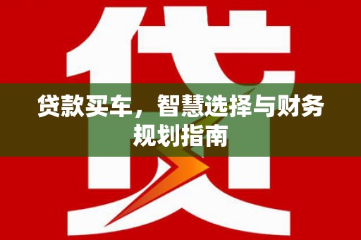 赣州贷款买车，智慧选择与财务规划指南