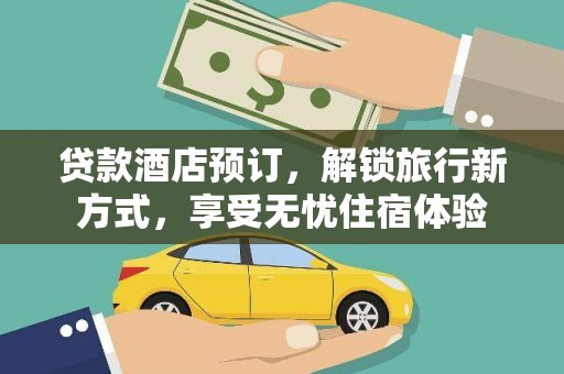 赣州贷款酒店预订，解锁旅行新方式，享受无忧住宿体验