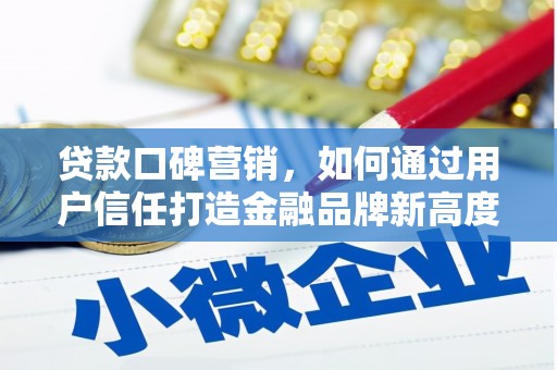 赣州贷款口碑营销，如何通过用户信任打造金融品牌新高度