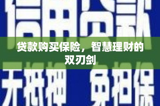 赣州贷款购买保险，智慧理财的双刃剑