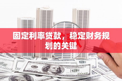 赣州固定利率贷款，稳定财务规划的关键