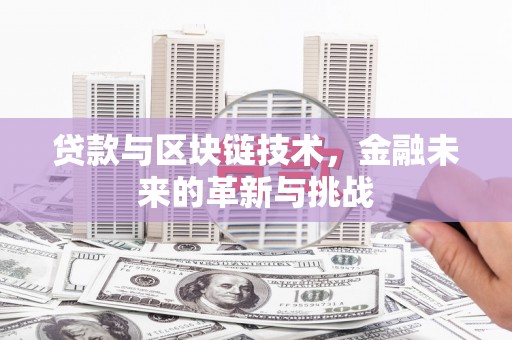赣州贷款与区块链技术，金融未来的革新与挑战