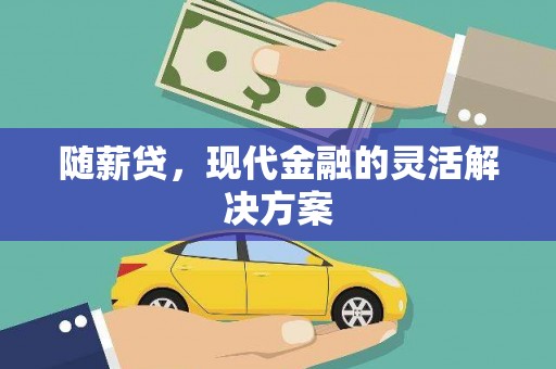 赣州随薪贷，现代金融的灵活解决方案