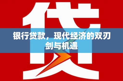 赣州银行贷款，现代经济的双刃剑与机遇