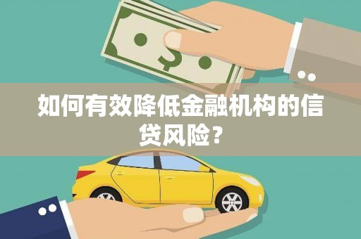 赣州如何有效降低金融机构的信贷风险？