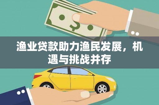 赣州渔业贷款助力渔民发展，机遇与挑战并存