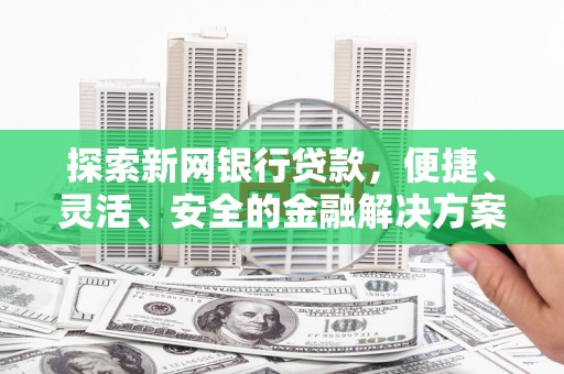 赣州探索新网银行贷款，便捷、灵活、安全的金融解决方案