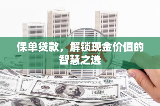 赣州保单贷款，解锁现金价值的智慧之选