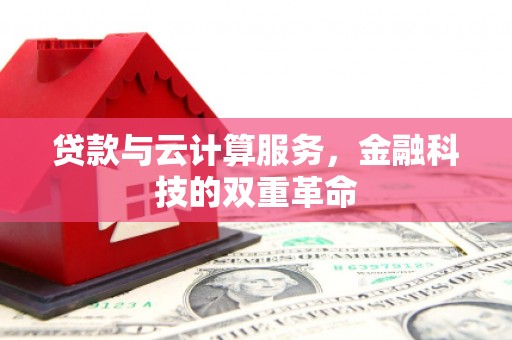 赣州贷款与云计算服务，金融科技的双重革命