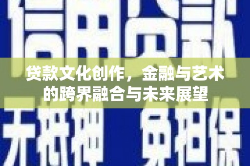 赣州贷款文化创作，金融与艺术的跨界融合与未来展望