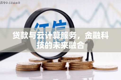 赣州贷款与云计算服务，金融科技的未来融合