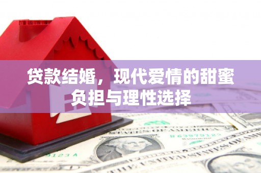 赣州贷款结婚，现代爱情的甜蜜负担与理性选择