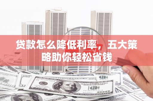 赣州贷款怎么降低利率，五大策略助你轻松省钱