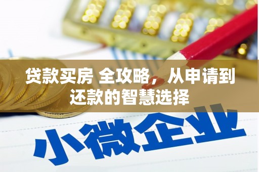 赣州贷款买房 全攻略，从申请到还款的智慧选择