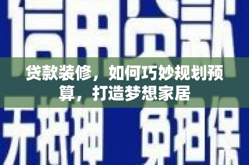 赣州贷款装修，如何巧妙规划预算，打造梦想家居