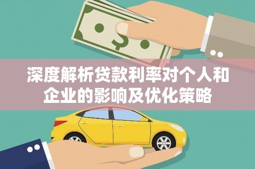赣州深度解析贷款利率对个人和企业的影响及优化策略