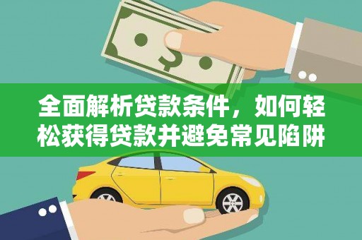 赣州全面解析贷款条件，如何轻松获得贷款并避免常见陷阱