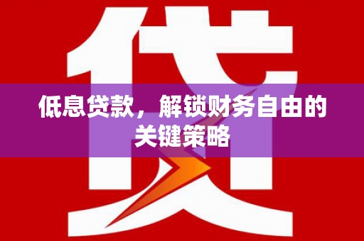 赣州低息贷款，解锁财务自由的关键策略