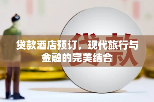 赣州贷款酒店预订，现代旅行与金融的完美结合