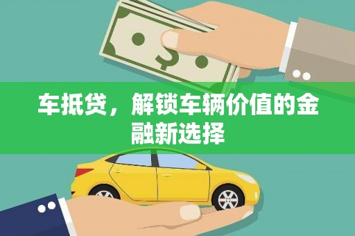 赣州车抵贷，解锁车辆价值的金融新选择