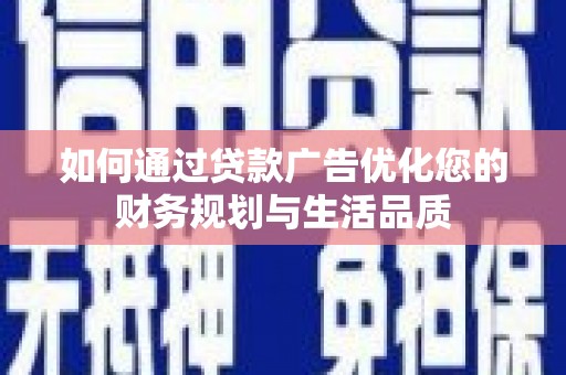 赣州如何通过贷款广告优化您的财务规划与生活品质